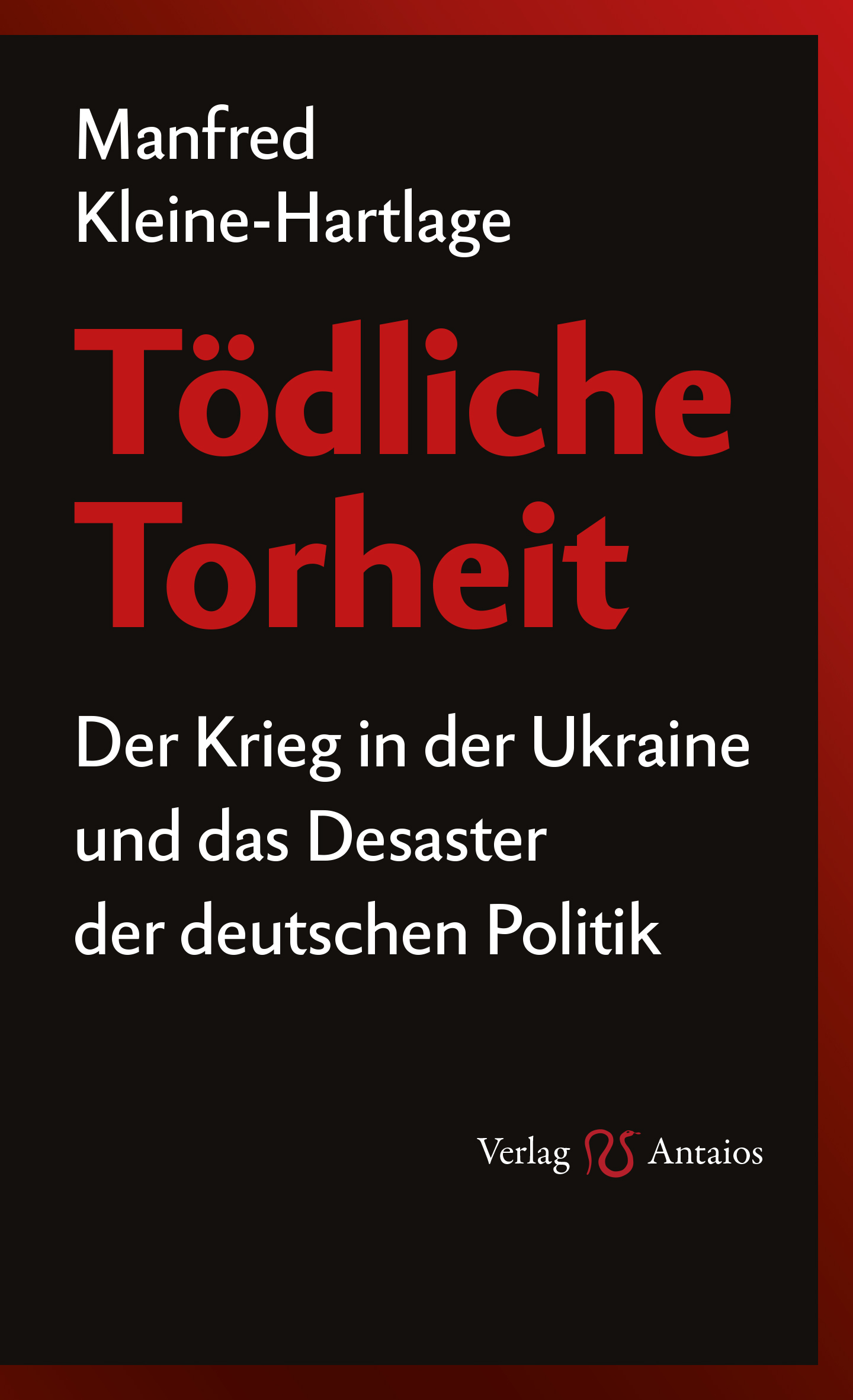 Tödliche Torheit. Der Krieg in der Ukraine und das Desaster der deutschen Politik