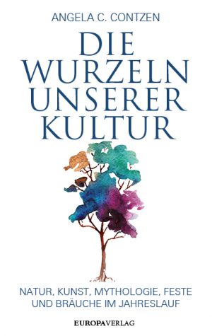 Die Wurzeln unserer Kultur. Natur, Kunst, Mythologie, Feste und Bräuche im Jahreslauf